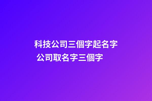 科技公司三個字起名字 公司取名字三個字